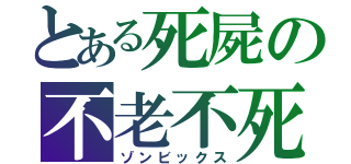 とある死屍の不老不死（ゾンビックス）