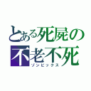 とある死屍の不老不死（ゾンビックス）