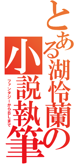 とある湖怜蘭の小説執筆（ファンタジーからＢＬまで）