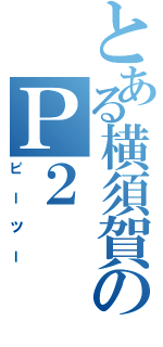 とある横須賀のＰ２（ピーツー）