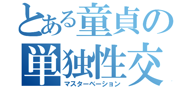 とある童貞の単独性交（マスターベーション）