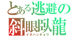 とある逃避の斜眼臥龍（イダハンチョウ）