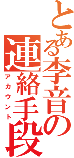 とある李音の連絡手段（アカウント）