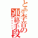 とある李音の連絡手段（アカウント）