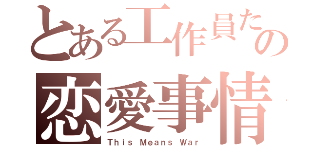 とある工作員たちの恋愛事情（Ｔｈｉｓ Ｍｅａｎｓ Ｗａｒ）