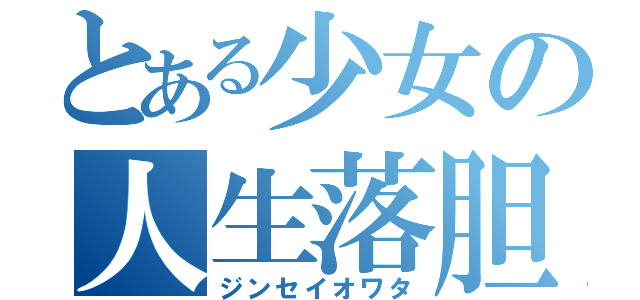 とある少女の人生落胆（ジンセイオワタ）