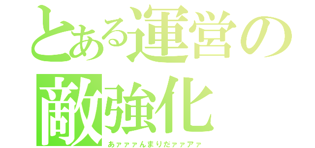 とある運営の敵強化（あァァァんまりだァァアァ）