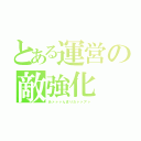 とある運営の敵強化（あァァァんまりだァァアァ）