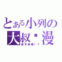 とある小列の大叔髒漫（想不想看！？）