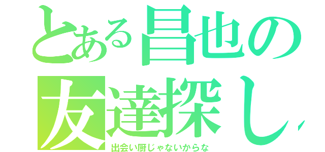 とある昌也の友達探し（出会い厨じゃないからな）