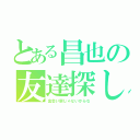 とある昌也の友達探し（出会い厨じゃないからな）