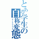 とある学生の自称変態（ロリータコンプレックス）