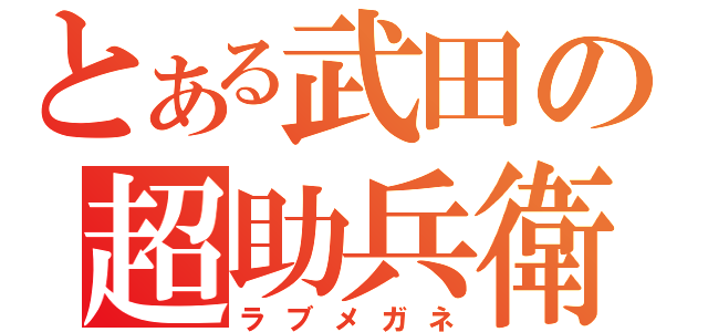 とある武田の超助兵衛（ラブメガネ）