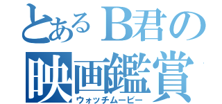 とあるＢ君の映画鑑賞（ウォッチムービー）