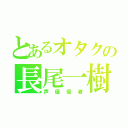 とあるオタクの長尾一樹（声優信者）