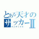 とある天才のサッカー日記Ⅱ（インデックス）