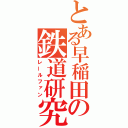 とある早稲田の鉄道研究（レールファン）