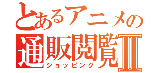 とあるアニメの通販閲覧Ⅱ（ショッピング）