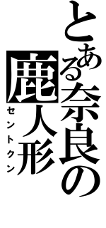 とある奈良の鹿人形（セントクン）