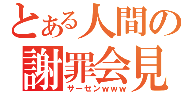 とある人間の謝罪会見（サーセンｗｗｗ）