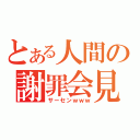 とある人間の謝罪会見（サーセンｗｗｗ）