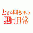 とある聞き手の駄目日常（あぁもうダメ…）