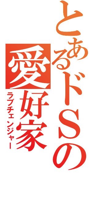 とあるドＳの愛好家（ラブチェンジャー）