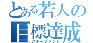 とある若人の目標達成（アチーブメント）