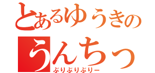 とあるゆうきのうんちっち（ぶりぶりぶりー）