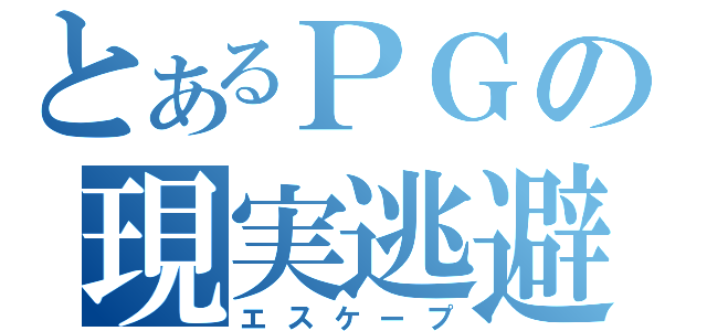 とあるＰＧの現実逃避（エスケープ）