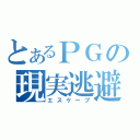 とあるＰＧの現実逃避（エスケープ）