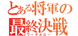 とある将軍の最終決戦（ワーテルロー）