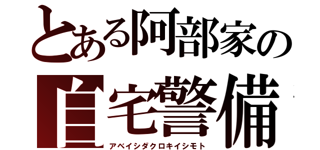 とある阿部家の自宅警備隊（アベイシダクロキイシモト）