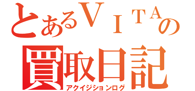 とあるＶＩＴＡの買取日記（アクイジションログ）