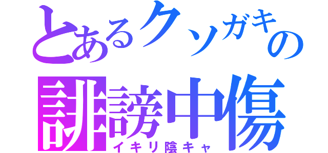 とあるクソガキの誹謗中傷（イキリ陰キャ）