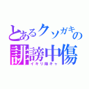 とあるクソガキの誹謗中傷（イキリ陰キャ）