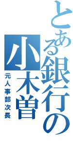 とある銀行の小木曽（元人事部次長）