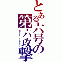 とある六号の第六攻撃（ゼクスト・アングリフス）