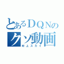 とあるＤＱＮのクソ動画（村上スカイ）