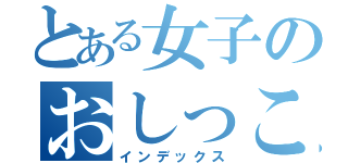 とある女子のおしっこ（インデックス）