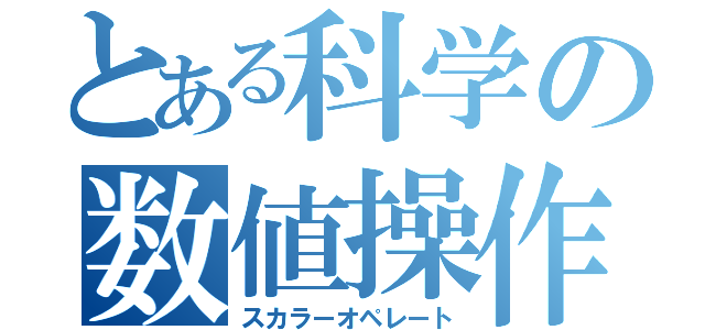 とある科学の数値操作（スカラーオペレート）