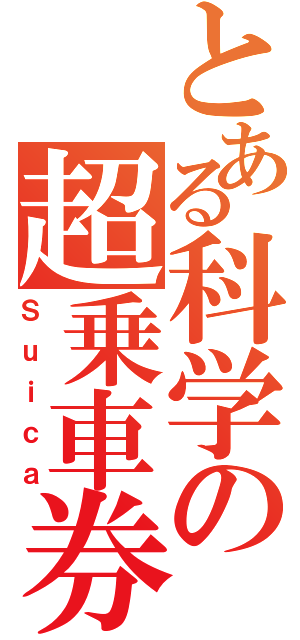 とある科学の超乗車券（Ｓｕｉｃａ）