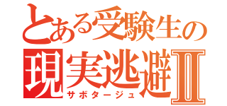 とある受験生の現実逃避Ⅱ（サボタージュ）