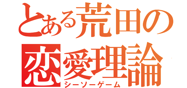 とある荒田の恋愛理論（シーソーゲーム）