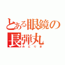 とある眼鏡の長弾丸（みどりま）