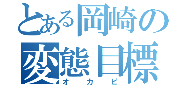 とある岡崎の変態目標（オカピ）