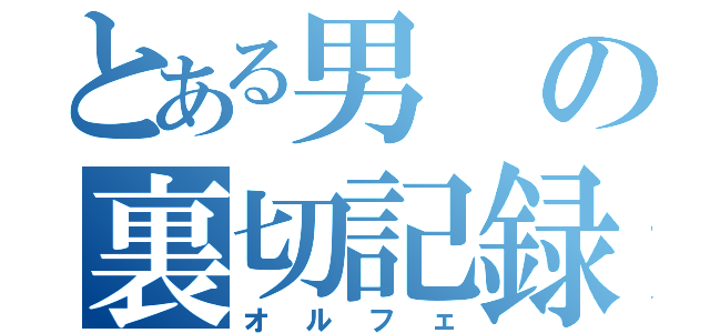 とある男の裏切記録（オルフェ）