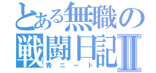 とある無職の戦闘日記Ⅱ（青ニート）