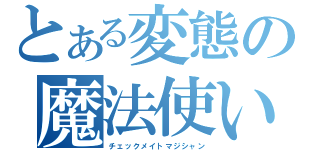 とある変態の魔法使い（チェックメイトマジシャン）