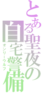 とある聖夜の自宅警備Ⅱ（オンリーウルフ）